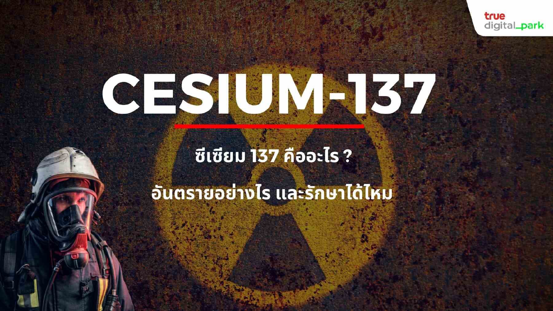 ซีเซียม 137 คืออะไร อันตรายอย่างไร และรักษาได้ไหม?
